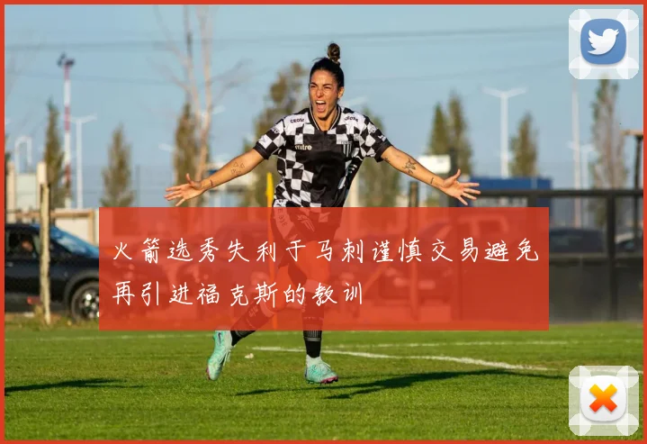 火箭选秀失利于马刺谨慎交易避免再引进福克斯的教训